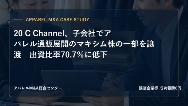 【アパレルM&A事例研究】20 C Channel、子会社でアパレル通販展開のマキシム株の一部を譲渡　出資比率70.7％に低下