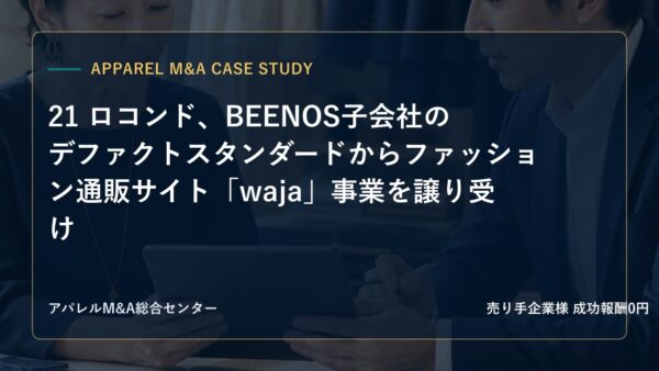 【アパレルM&A事例研究】21 ロコンド、BEENOS子会社のデファクトスタンダードからファッション通販サイト「waja」事業を譲り受け