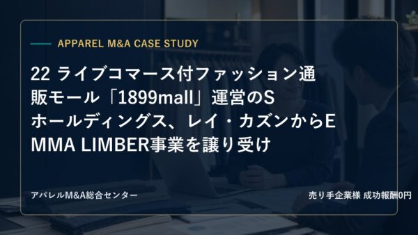 【アパレルM&A事例研究】22 ライブコマース付ファッション通販モール「1899mall」運営のSホールディングス、レイ・カズンからEMMA LIMBER事業を譲り受け