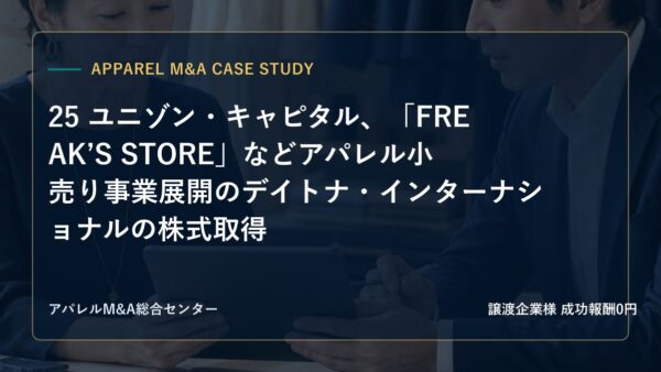 【アパレルM&A事例研究】25 ユニゾン・キャピタル、「FREAK’S STORE」などアパレル小売り事業展開のデイトナ・インターナショナルの株式取得